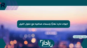 أجواء حارة نهارًا وسماء صافية مع حلول الليل